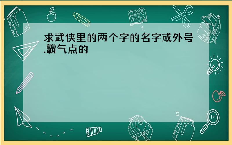 求武侠里的两个字的名字或外号.霸气点的