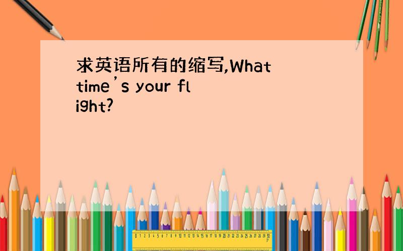 求英语所有的缩写,What time’s your flight?