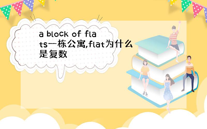 a block of flats一栋公寓,flat为什么是复数