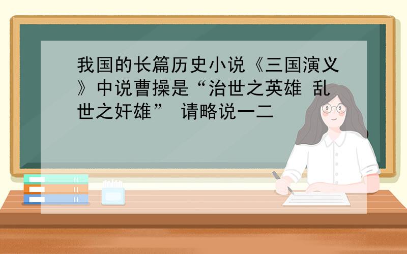 我国的长篇历史小说《三国演义》中说曹操是“治世之英雄 乱世之奸雄” 请略说一二