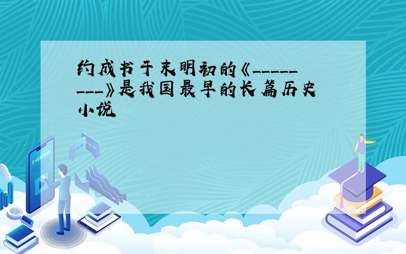 约成书于末明初的《________》是我国最早的长篇历史小说