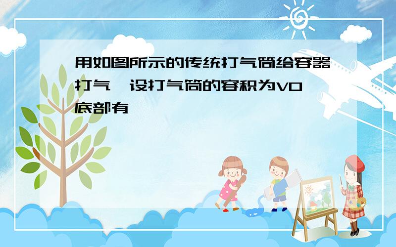 用如图所示的传统打气筒给容器打气,设打气筒的容积为V0,底部有一