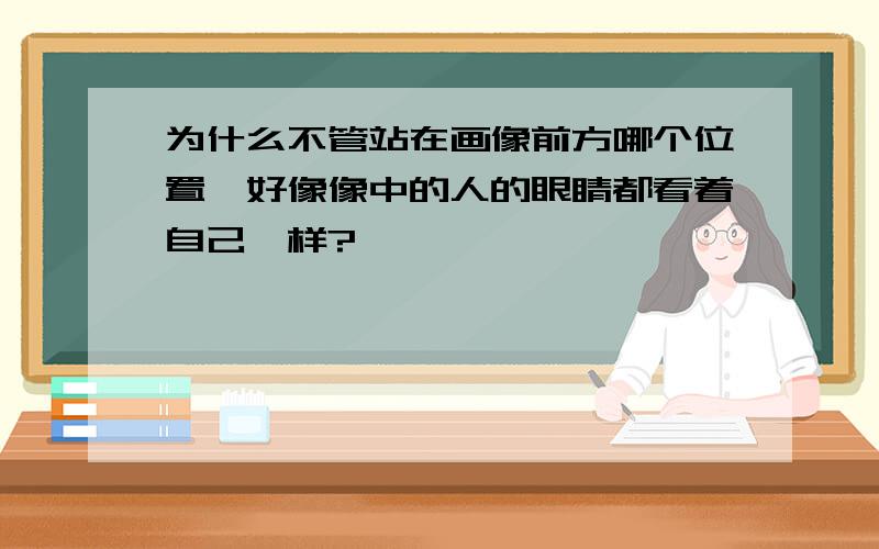 为什么不管站在画像前方哪个位置,好像像中的人的眼睛都看着自己一样?