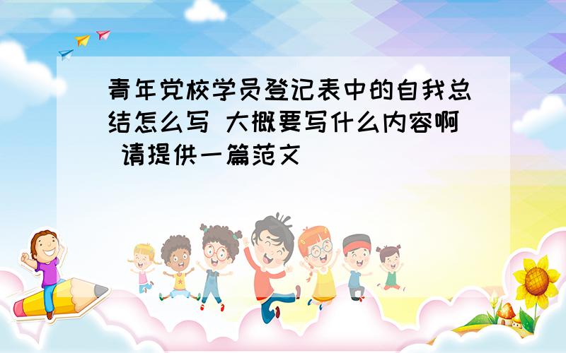 青年党校学员登记表中的自我总结怎么写 大概要写什么内容啊 请提供一篇范文