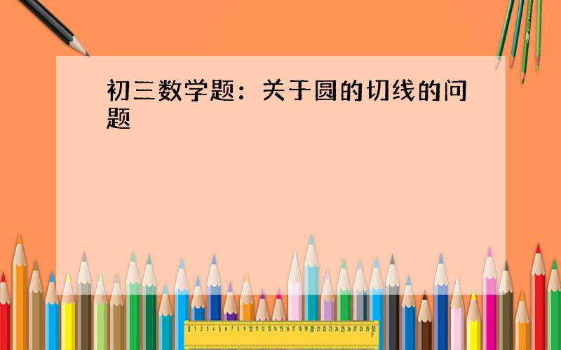 初三数学题：关于圆的切线的问题