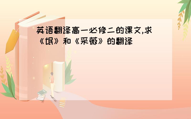 英语翻译高一必修二的课文,求《氓》和《采薇》的翻译