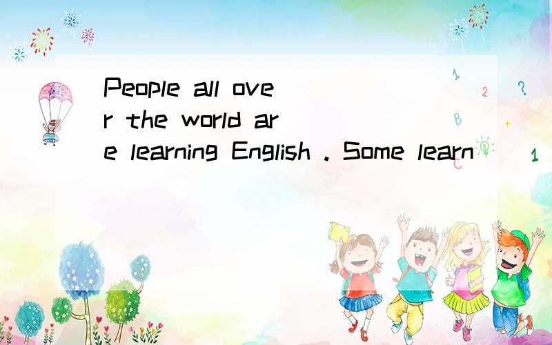 People all over the world are learning English . Some learn