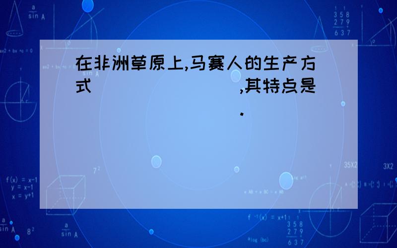 在非洲草原上,马赛人的生产方式________,其特点是_________.