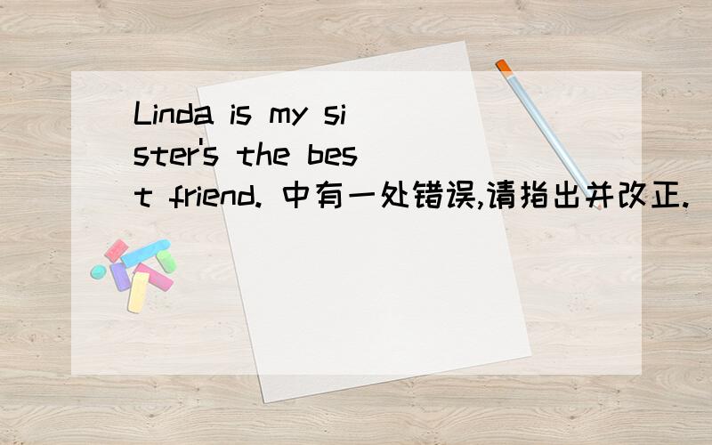 Linda is my sister's the best friend. 中有一处错误,请指出并改正.