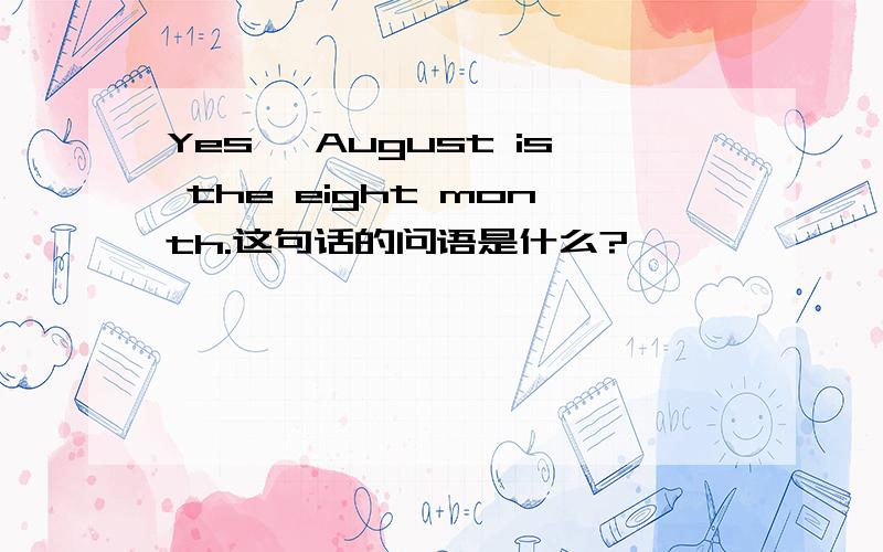 Yes ,August is the eight month.这句话的问语是什么?