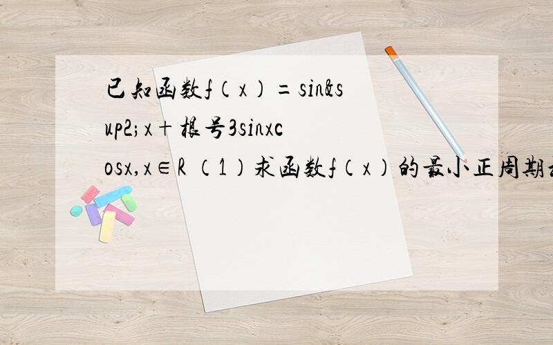 已知函数f（x）=sin²x+根号3sinxcosx,x∈R （1）求函数f（x）的最小正周期和单调增区间