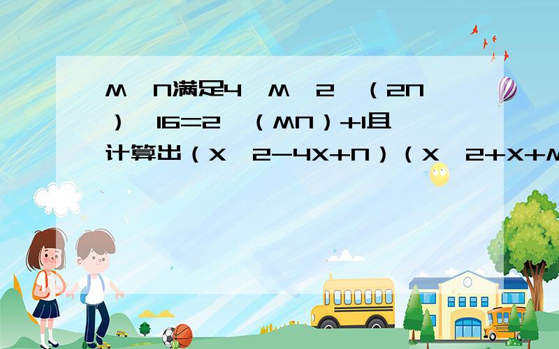 M,N满足4^M×2^（2N）÷16=2^（MN）+1且计算出（X^2-4X+N）（X^2+X+M）的结果不含X^2项.