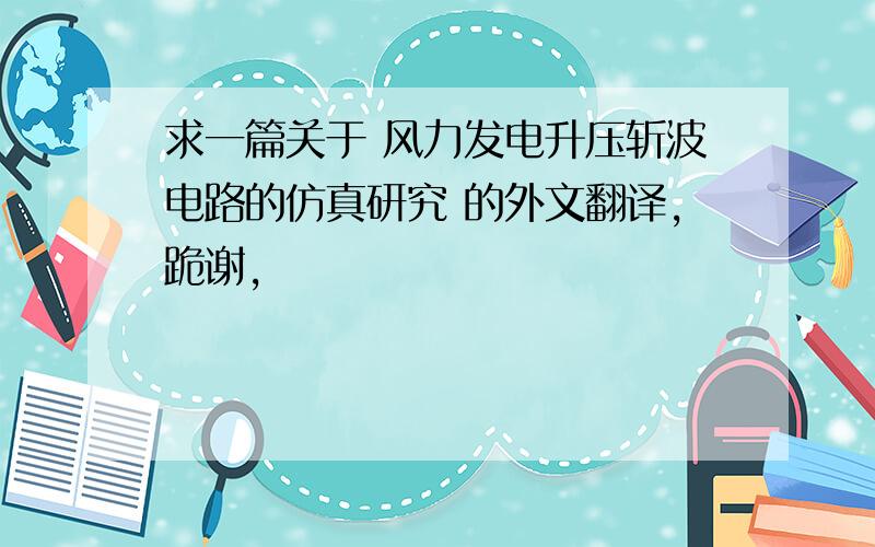 求一篇关于 风力发电升压斩波电路的仿真研究 的外文翻译,跪谢,