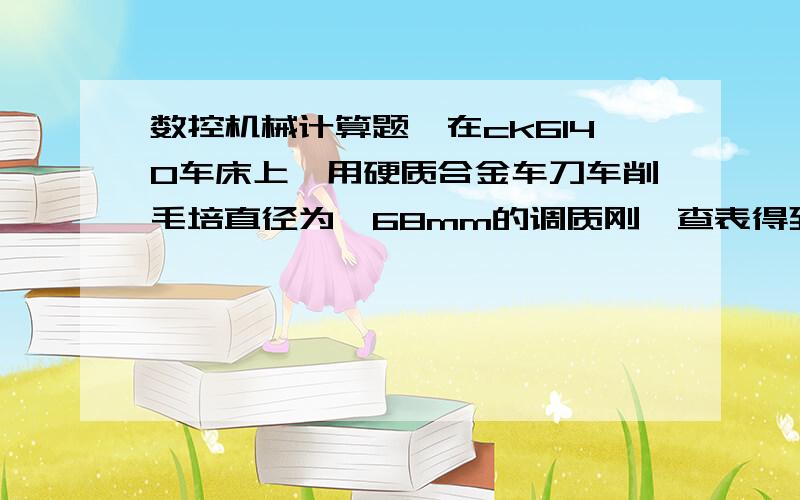 数控机械计算题,在ck6140车床上,用硬质合金车刀车削毛培直径为∮68mm的调质刚,查表得到切削速度为Vc=86m/m