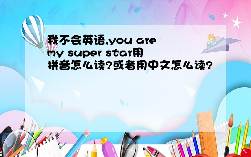 我不会英语,you are my super star用拼音怎么读?或者用中文怎么读?