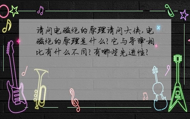 请问电磁炮的原理请问大侠,电磁炮的原理是什么?它与导弹相比有什么不同?有哪些先进性?