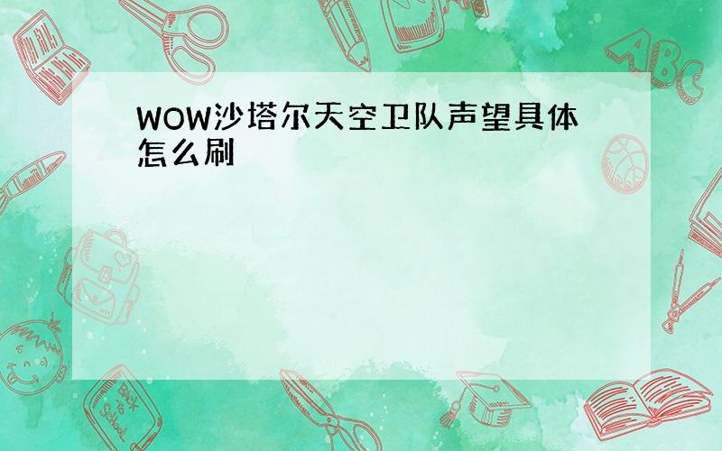 WOW沙塔尔天空卫队声望具体怎么刷