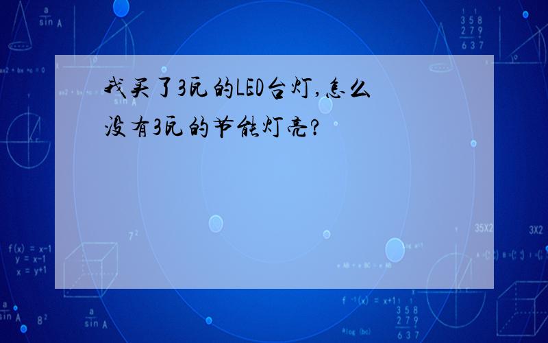 我买了3瓦的LED台灯,怎么没有3瓦的节能灯亮?