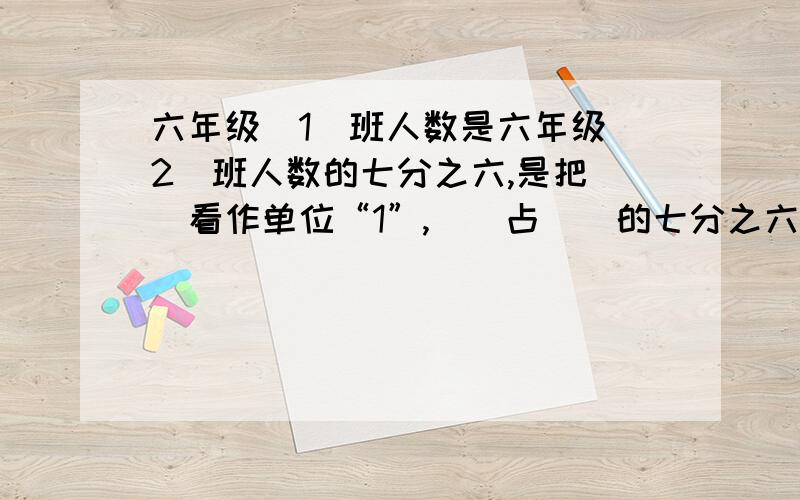 六年级（1）班人数是六年级（2）班人数的七分之六,是把（）看作单位“1”,（）占（）的七分之六.如果六