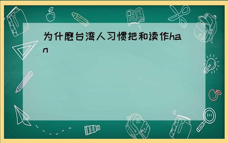 为什麽台湾人习惯把和读作han