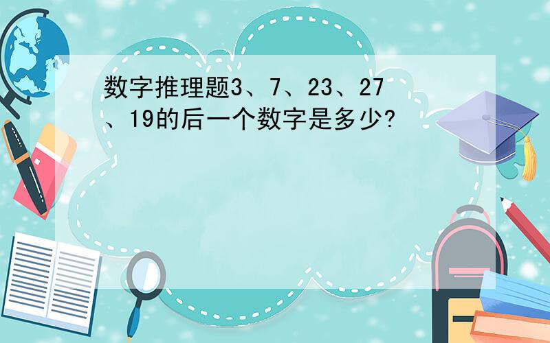 数字推理题3、7、23、27、19的后一个数字是多少?