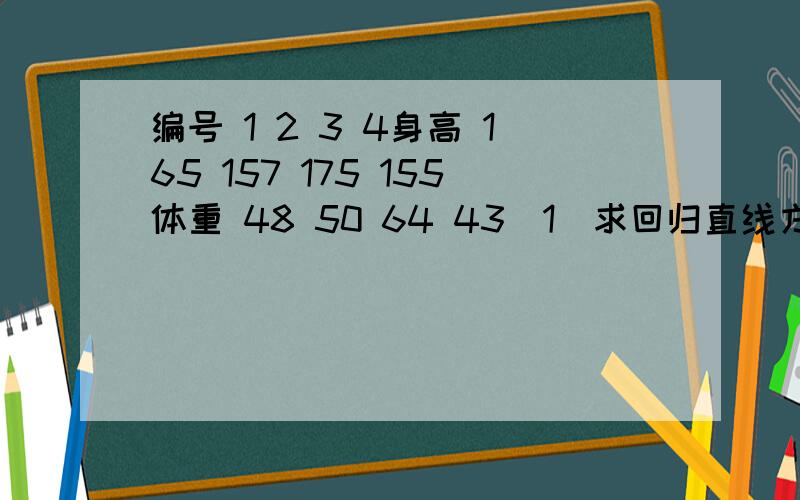 编号 1 2 3 4身高 165 157 175 155体重 48 50 64 43（1）求回归直线方程（2）求残差平方