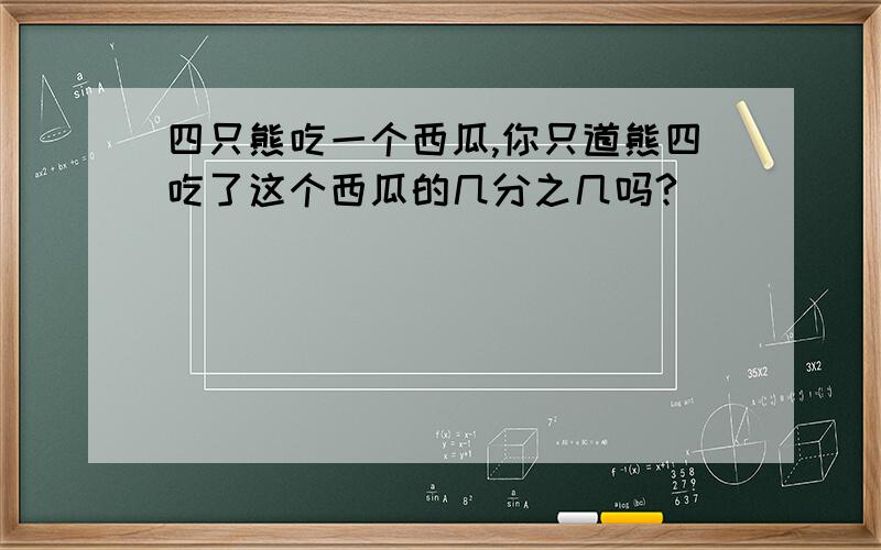 四只熊吃一个西瓜,你只道熊四吃了这个西瓜的几分之几吗?