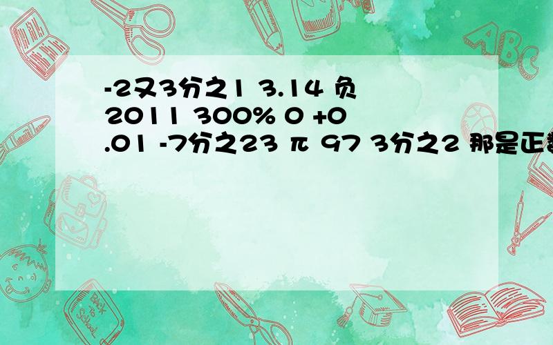 -2又3分之1 3.14 负2011 300% 0 +0.01 -7分之23 π 97 3分之2 那是正数集 那是负数集