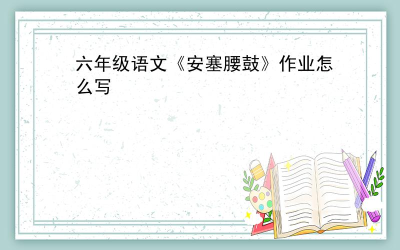 六年级语文《安塞腰鼓》作业怎么写