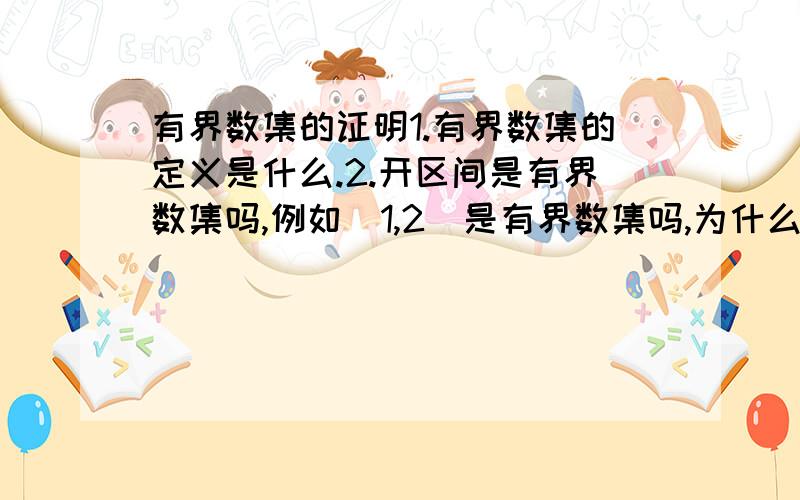 有界数集的证明1.有界数集的定义是什么.2.开区间是有界数集吗,例如（1,2）是有界数集吗,为什么?3.求证：数集A有界