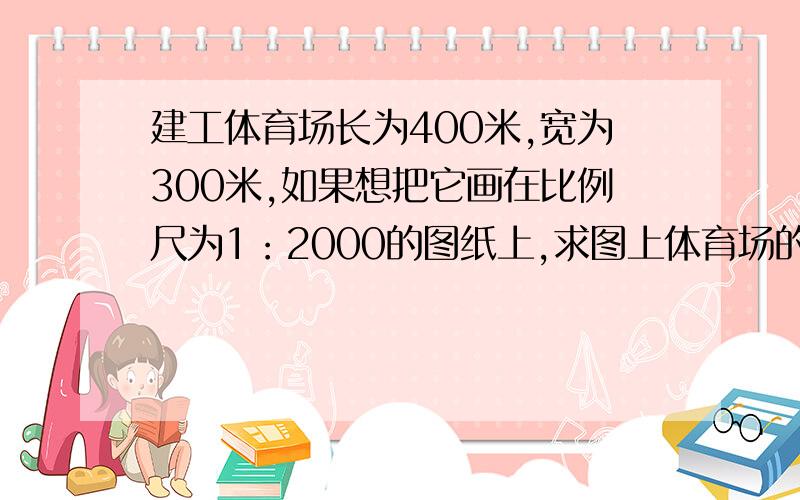 建工体育场长为400米,宽为300米,如果想把它画在比例尺为1：2000的图纸上,求图上体育场的面积?