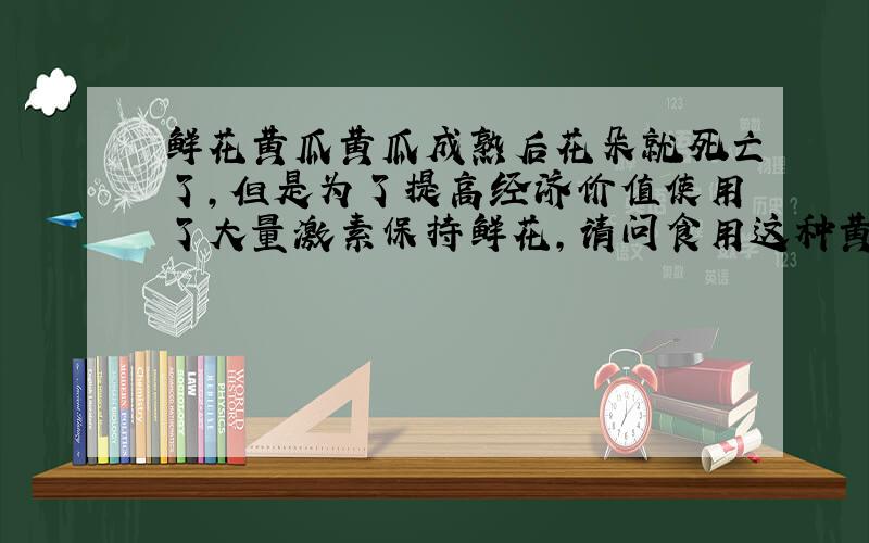 鲜花黄瓜黄瓜成熟后花朵就死亡了,但是为了提高经济价值使用了大量激素保持鲜花,请问食用这种黄瓜有害健康吗?