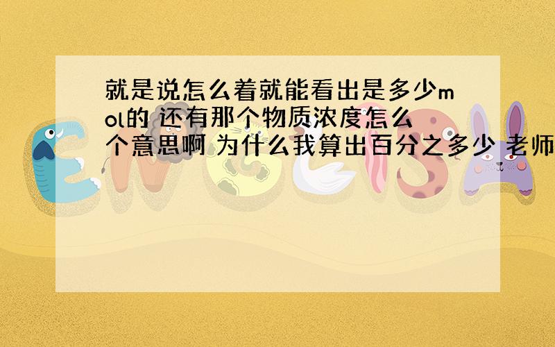 就是说怎么着就能看出是多少mol的 还有那个物质浓度怎么个意思啊 为什么我算出百分之多少 老师说你可以去初三继续混了……