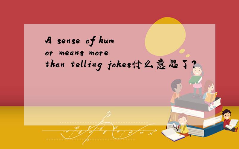 A sense of humor means more than telling jokes什么意思了?