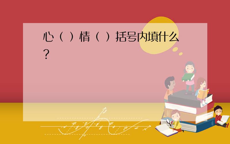 心（ ）情（ ）括号内填什么?