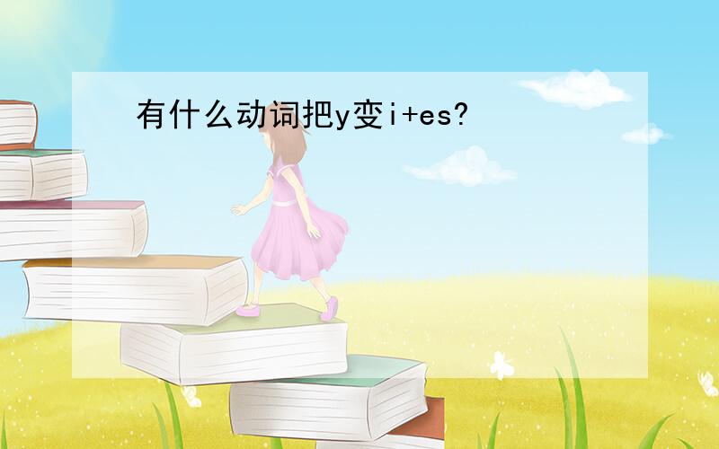 有什么动词把y变i+es?