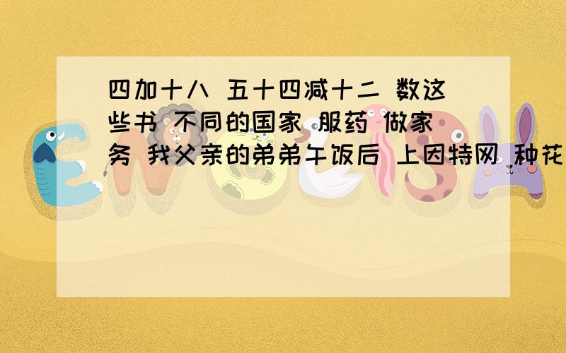 四加十八 五十四减十二 数这些书 不同的国家 服药 做家务 我父亲的弟弟午饭后 上因特网 种花 在周三下午 捕捉昆虫