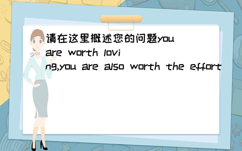 请在这里概述您的问题you are worth loving,you are also worth the effort