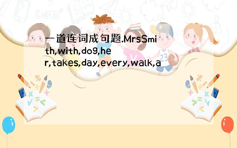 一道连词成句题.MrsSmith,with,dog,her,takes,day,every,walk,a