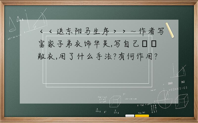 ＜＜送东阳马生序＞＞～作者写富家子弟衣饰华美,写自己緼枹敝衣,用了什么手法?有何作用?