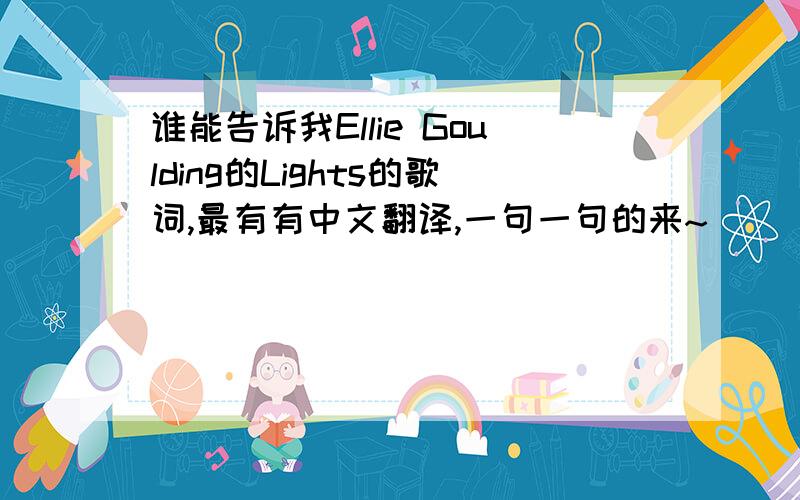 谁能告诉我Ellie Goulding的Lights的歌词,最有有中文翻译,一句一句的来~