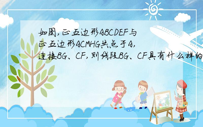 如图,正五边形ABCDEF与正五边形ACMHG共点于A,连接BG、CF,则线段BG、CF具有什么样的数量关系并求出∠GN