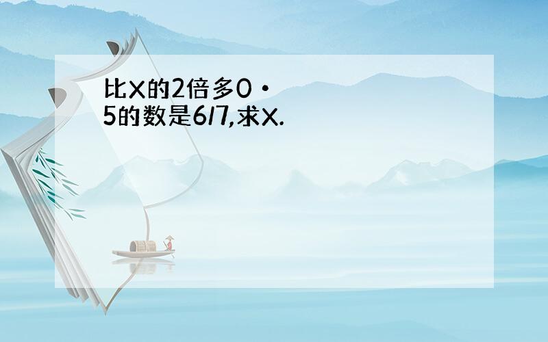 比X的2倍多0•5的数是6/7,求X.