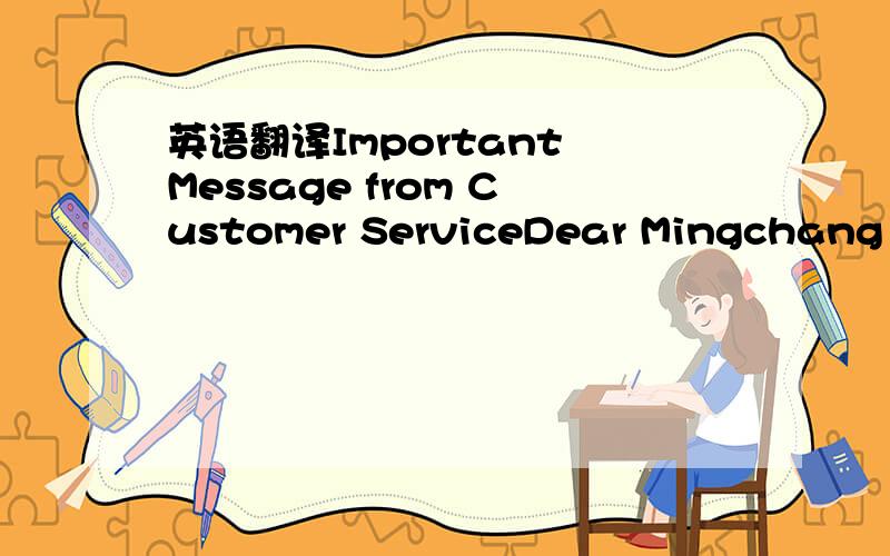 英语翻译Important Message from Customer ServiceDear Mingchang Zh