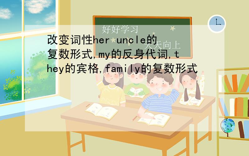 改变词性her uncle的复数形式,my的反身代词,they的宾格,family的复数形式