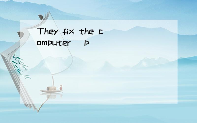 They fix the computer (p )