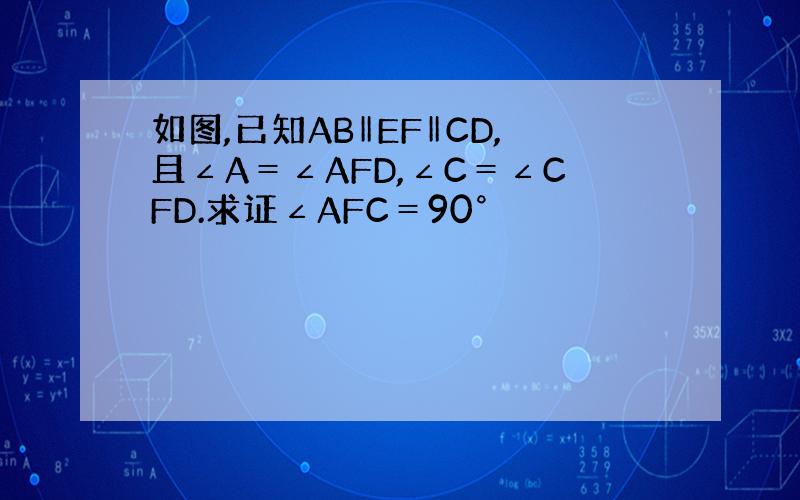 如图,已知AB‖EF‖CD,且∠A＝∠AFD,∠C＝∠CFD.求证∠AFC＝90°