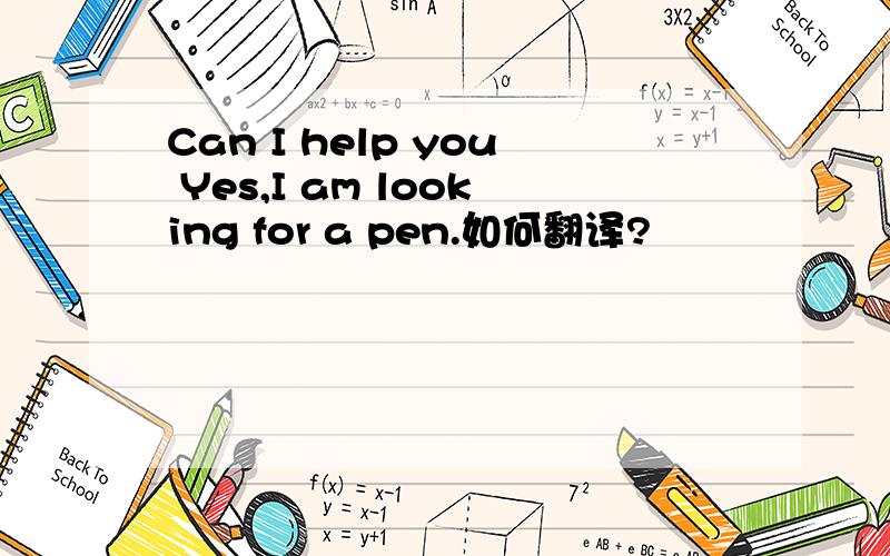 Can I help you Yes,I am looking for a pen.如何翻译?