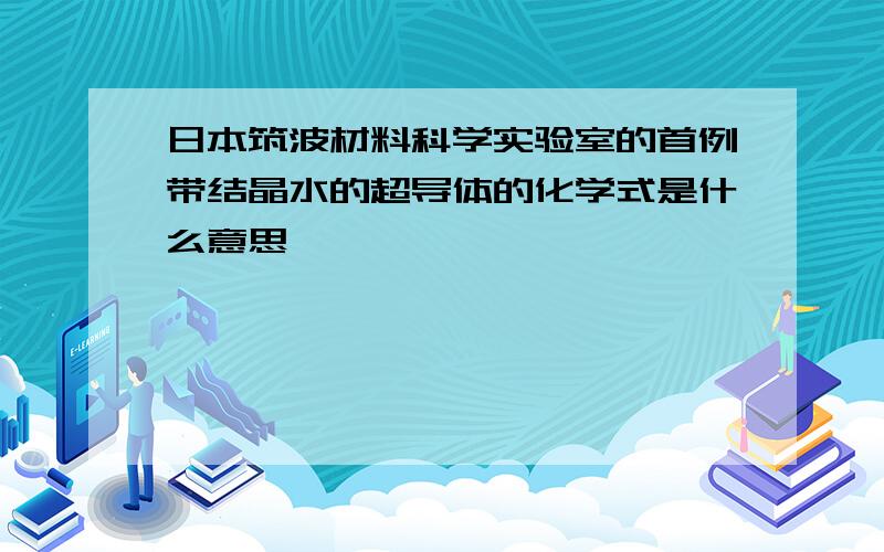 日本筑波材料科学实验室的首例带结晶水的超导体的化学式是什么意思