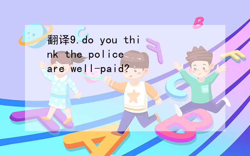 翻译9.do you think the police are well-paid?